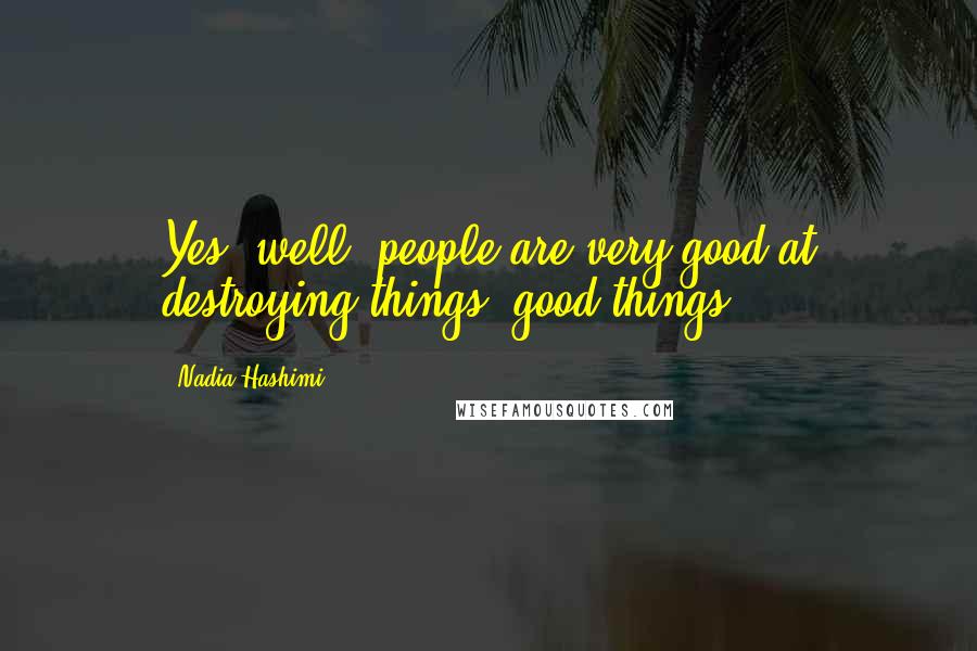 Nadia Hashimi Quotes: Yes, well, people are very good at destroying things, good things.