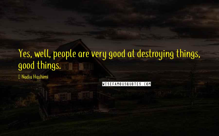 Nadia Hashimi Quotes: Yes, well, people are very good at destroying things, good things.