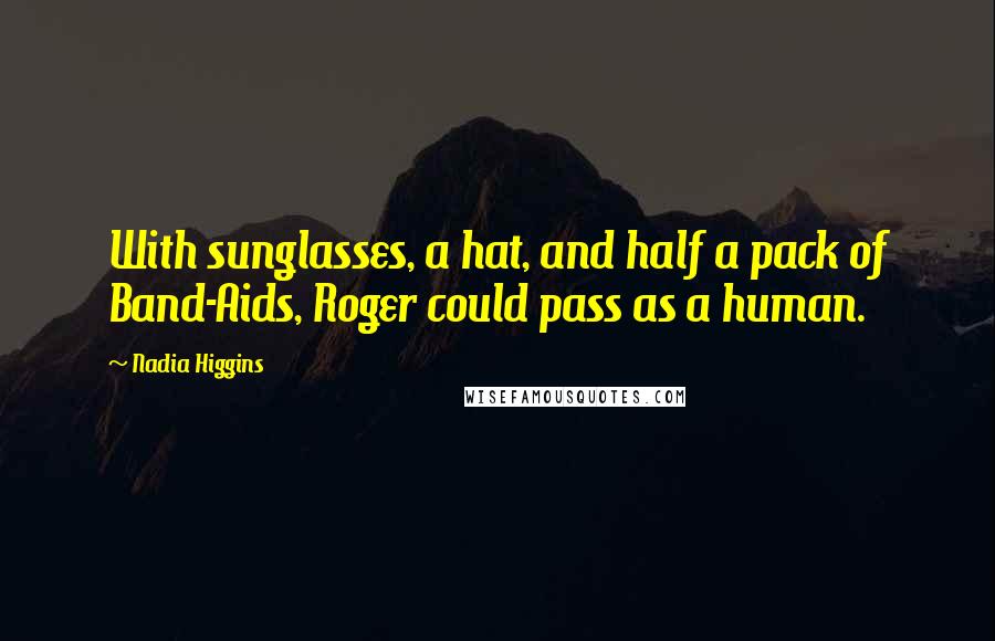 Nadia Higgins Quotes: With sunglasses, a hat, and half a pack of Band-Aids, Roger could pass as a human.