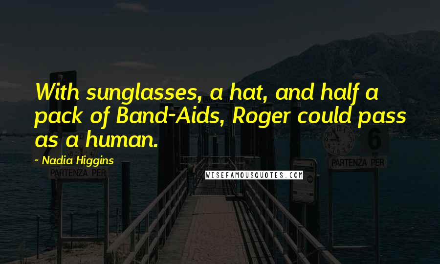 Nadia Higgins Quotes: With sunglasses, a hat, and half a pack of Band-Aids, Roger could pass as a human.