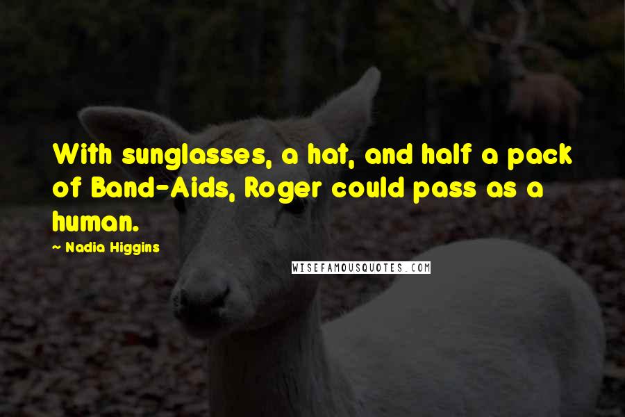 Nadia Higgins Quotes: With sunglasses, a hat, and half a pack of Band-Aids, Roger could pass as a human.