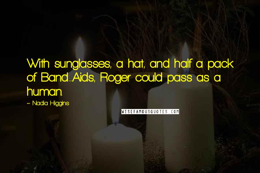 Nadia Higgins Quotes: With sunglasses, a hat, and half a pack of Band-Aids, Roger could pass as a human.