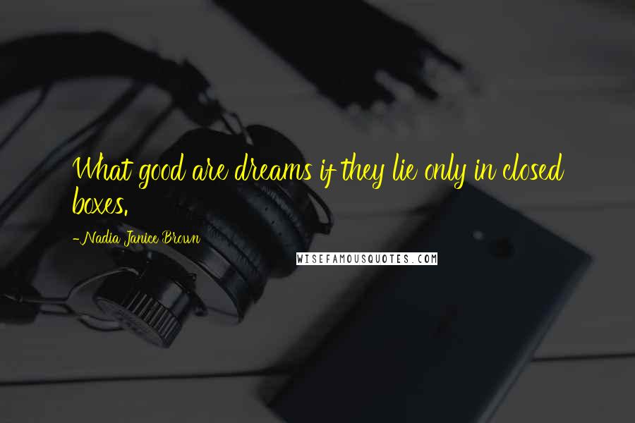 Nadia Janice Brown Quotes: What good are dreams if they lie only in closed boxes.