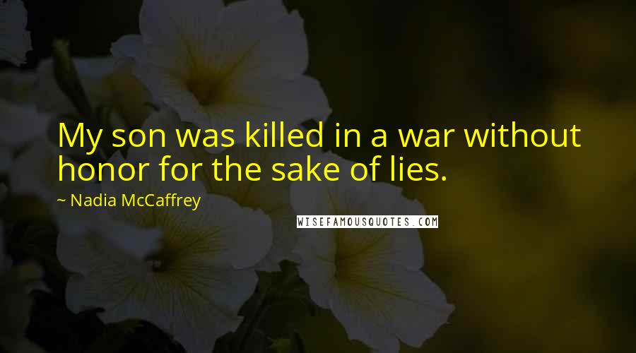 Nadia McCaffrey Quotes: My son was killed in a war without honor for the sake of lies.