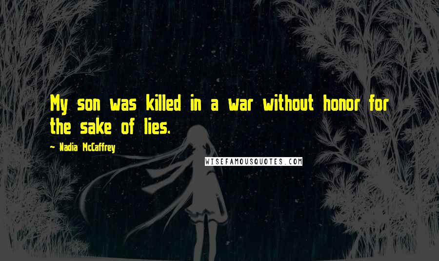 Nadia McCaffrey Quotes: My son was killed in a war without honor for the sake of lies.