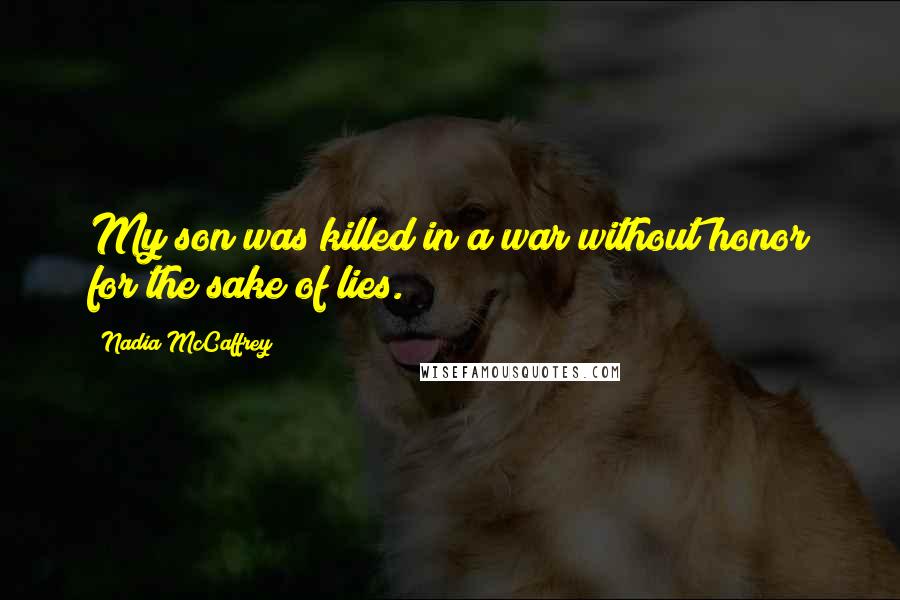 Nadia McCaffrey Quotes: My son was killed in a war without honor for the sake of lies.