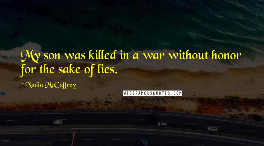 Nadia McCaffrey Quotes: My son was killed in a war without honor for the sake of lies.