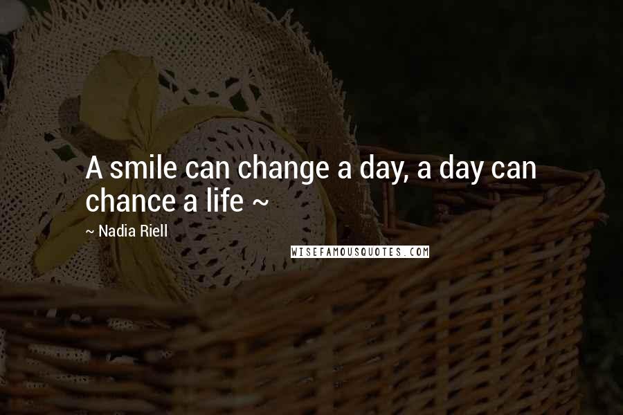 Nadia Riell Quotes: A smile can change a day, a day can chance a life ~