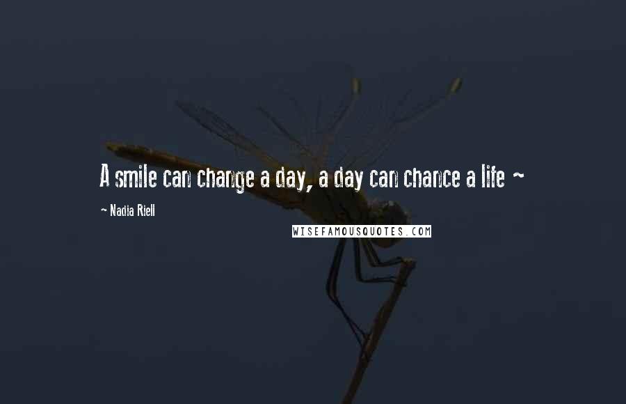 Nadia Riell Quotes: A smile can change a day, a day can chance a life ~