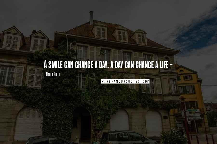 Nadia Riell Quotes: A smile can change a day, a day can chance a life ~