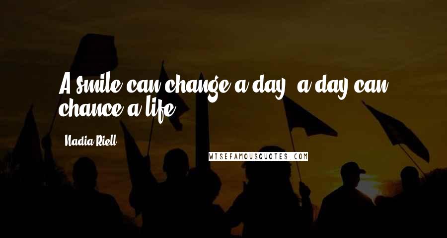 Nadia Riell Quotes: A smile can change a day, a day can chance a life ~