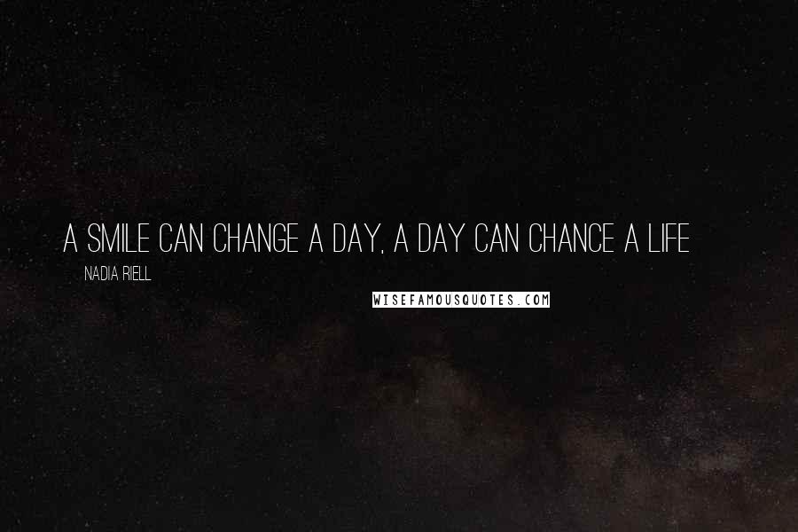 Nadia Riell Quotes: A smile can change a day, a day can chance a life ~