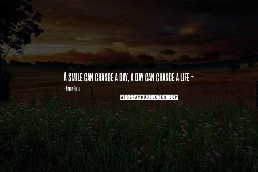 Nadia Riell Quotes: A smile can change a day, a day can chance a life ~