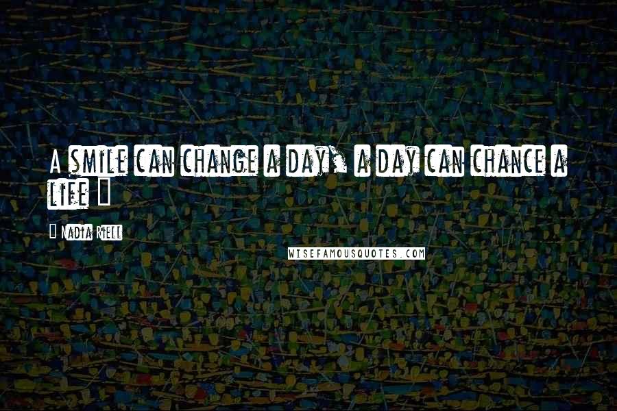 Nadia Riell Quotes: A smile can change a day, a day can chance a life ~