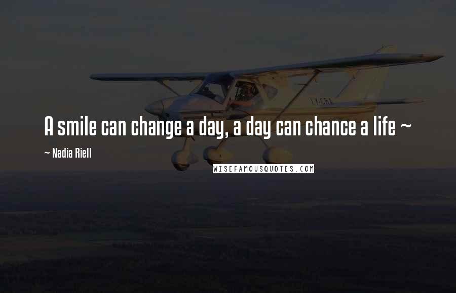 Nadia Riell Quotes: A smile can change a day, a day can chance a life ~