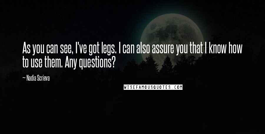 Nadia Scrieva Quotes: As you can see, I've got legs. I can also assure you that I know how to use them. Any questions?