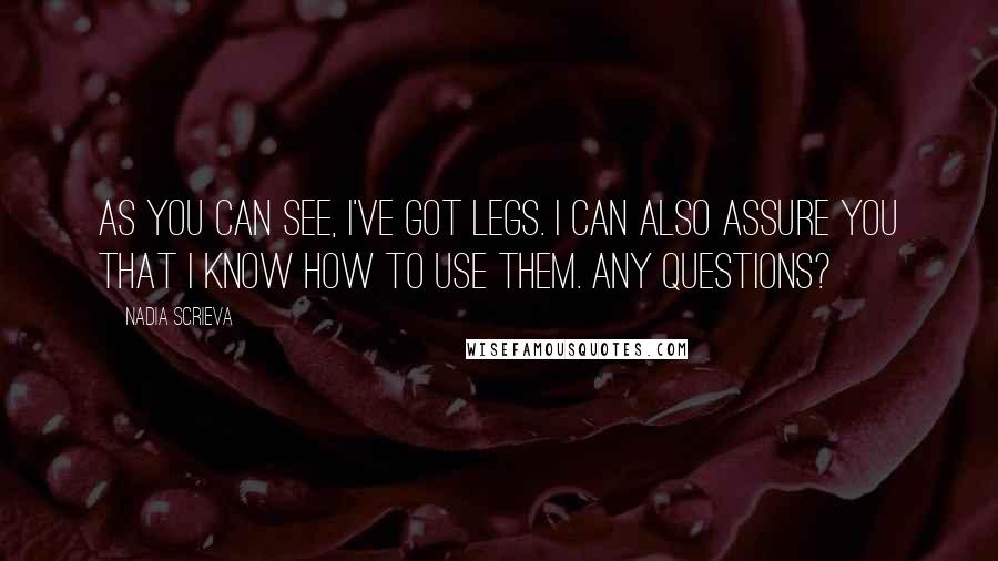 Nadia Scrieva Quotes: As you can see, I've got legs. I can also assure you that I know how to use them. Any questions?