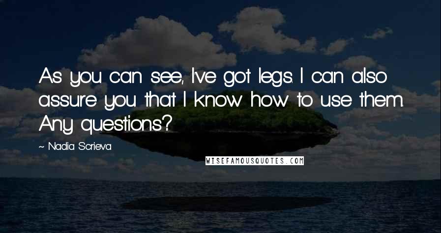 Nadia Scrieva Quotes: As you can see, I've got legs. I can also assure you that I know how to use them. Any questions?