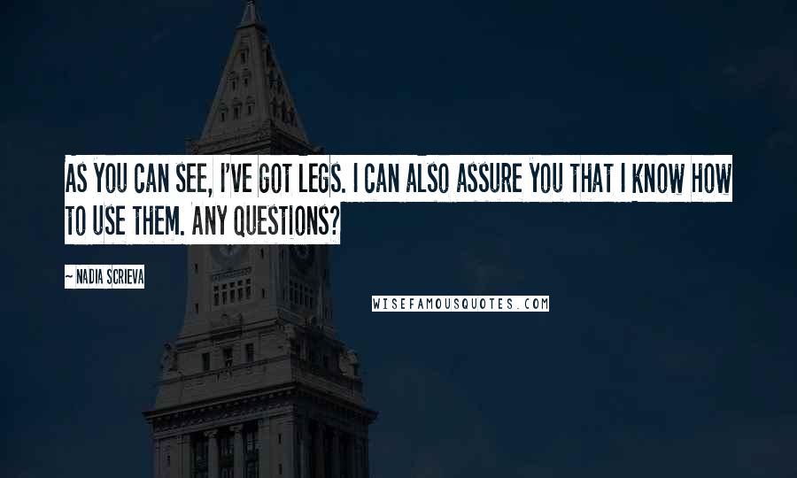 Nadia Scrieva Quotes: As you can see, I've got legs. I can also assure you that I know how to use them. Any questions?