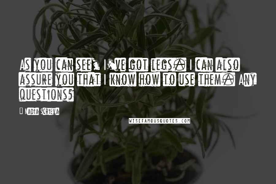 Nadia Scrieva Quotes: As you can see, I've got legs. I can also assure you that I know how to use them. Any questions?