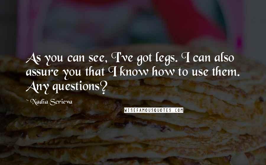 Nadia Scrieva Quotes: As you can see, I've got legs. I can also assure you that I know how to use them. Any questions?