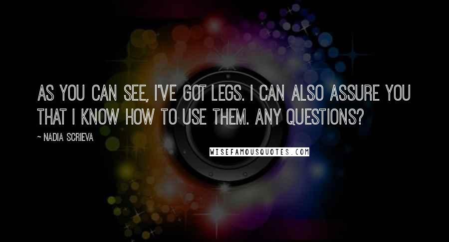 Nadia Scrieva Quotes: As you can see, I've got legs. I can also assure you that I know how to use them. Any questions?