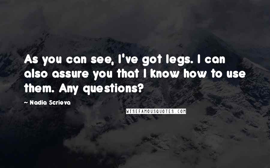 Nadia Scrieva Quotes: As you can see, I've got legs. I can also assure you that I know how to use them. Any questions?