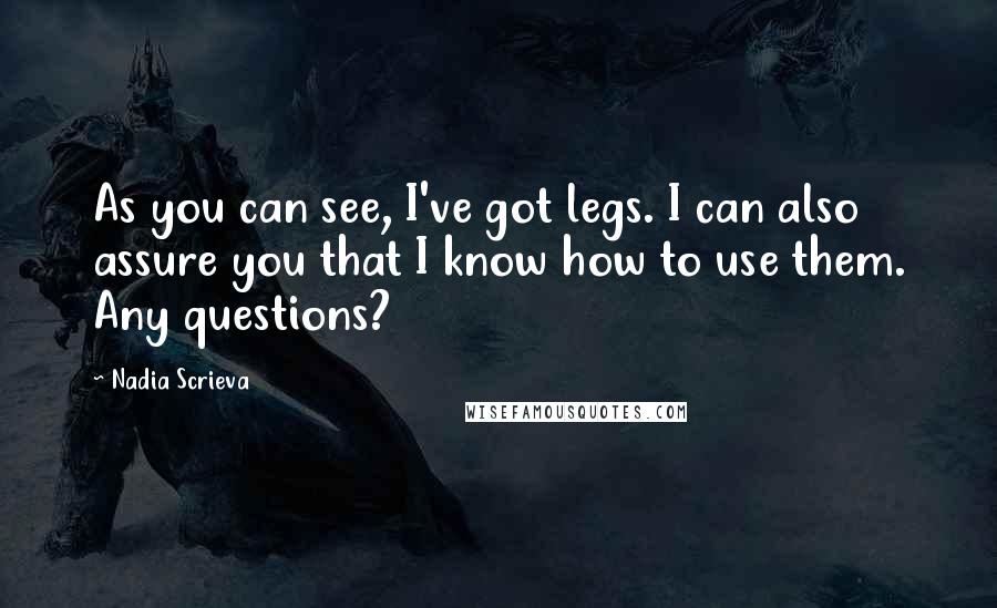 Nadia Scrieva Quotes: As you can see, I've got legs. I can also assure you that I know how to use them. Any questions?
