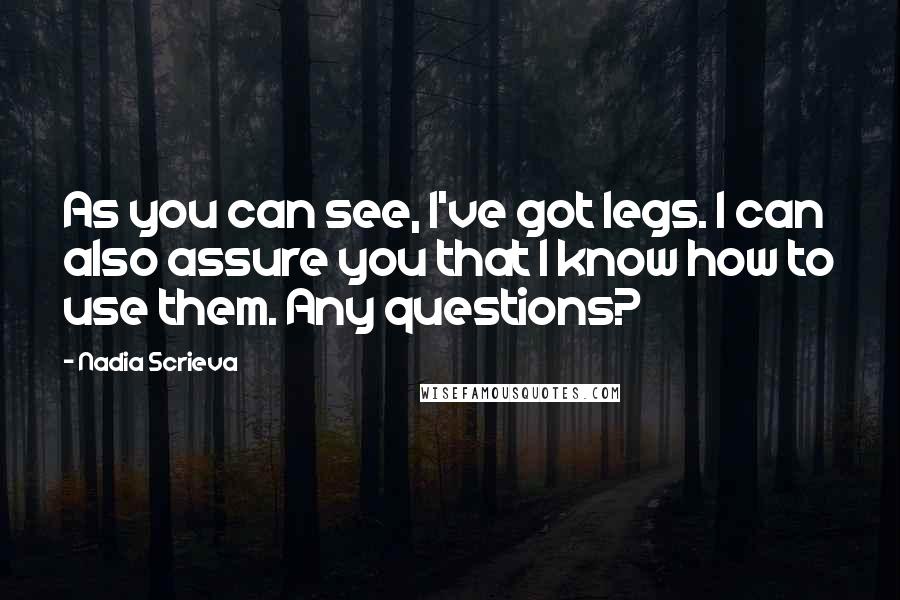 Nadia Scrieva Quotes: As you can see, I've got legs. I can also assure you that I know how to use them. Any questions?