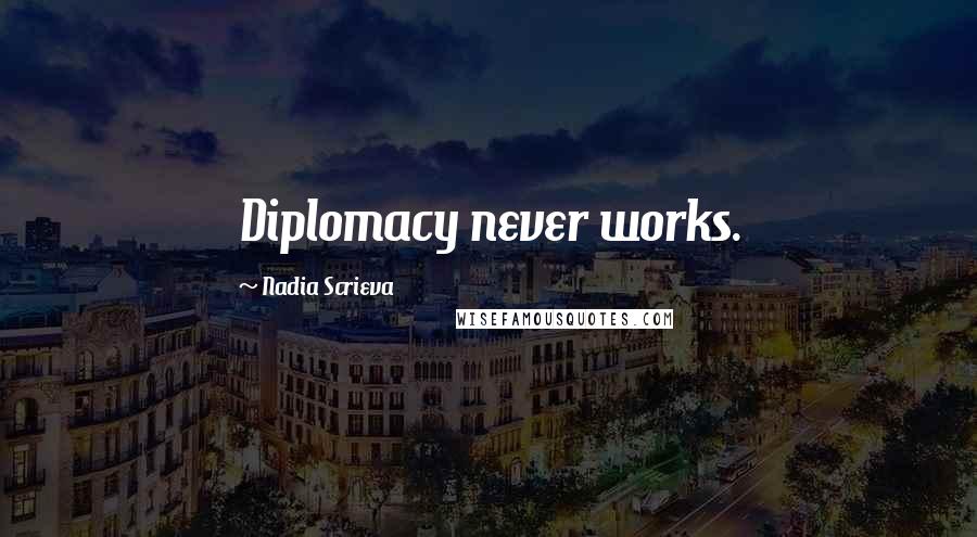 Nadia Scrieva Quotes: Diplomacy never works.