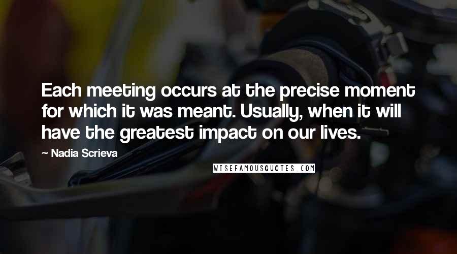 Nadia Scrieva Quotes: Each meeting occurs at the precise moment for which it was meant. Usually, when it will have the greatest impact on our lives.