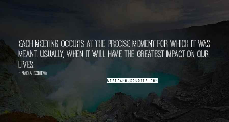 Nadia Scrieva Quotes: Each meeting occurs at the precise moment for which it was meant. Usually, when it will have the greatest impact on our lives.