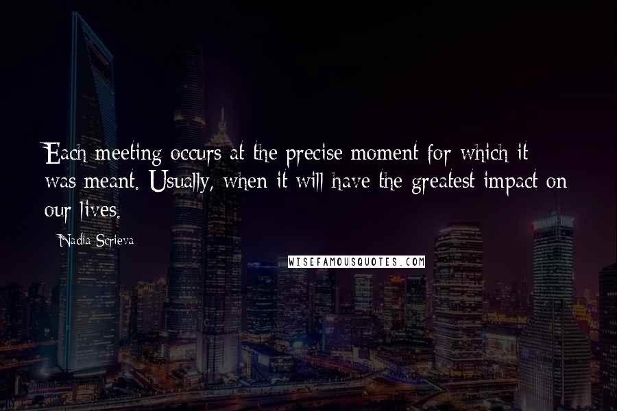 Nadia Scrieva Quotes: Each meeting occurs at the precise moment for which it was meant. Usually, when it will have the greatest impact on our lives.