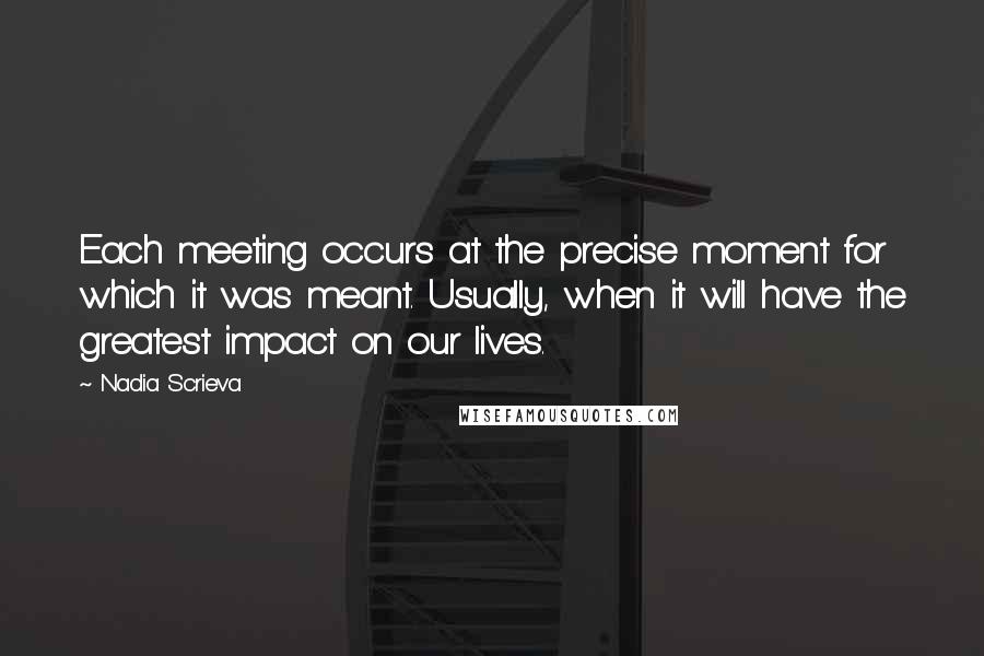 Nadia Scrieva Quotes: Each meeting occurs at the precise moment for which it was meant. Usually, when it will have the greatest impact on our lives.