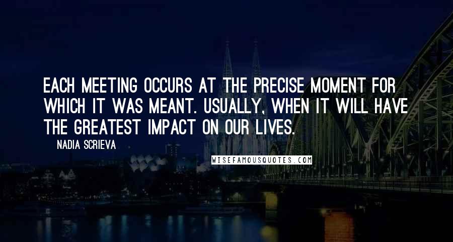 Nadia Scrieva Quotes: Each meeting occurs at the precise moment for which it was meant. Usually, when it will have the greatest impact on our lives.