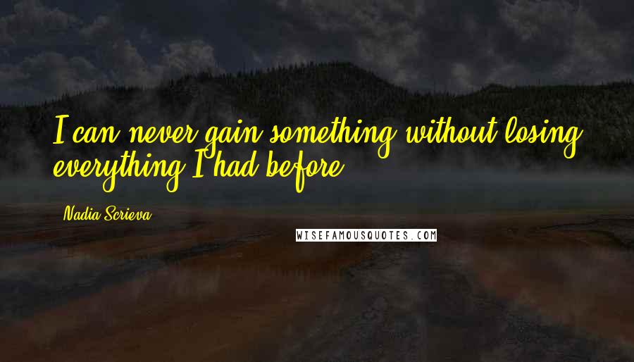 Nadia Scrieva Quotes: I can never gain something without losing everything I had before.