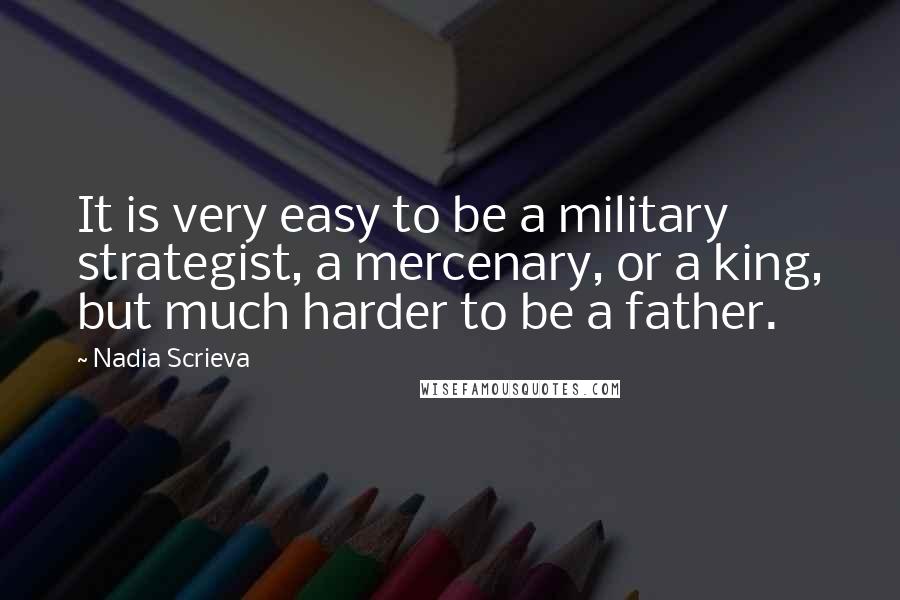 Nadia Scrieva Quotes: It is very easy to be a military strategist, a mercenary, or a king, but much harder to be a father.