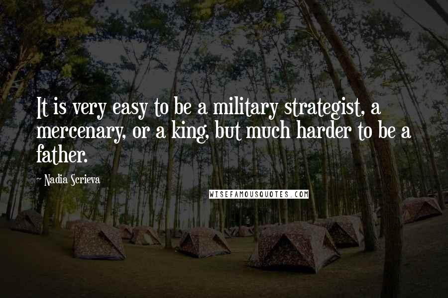 Nadia Scrieva Quotes: It is very easy to be a military strategist, a mercenary, or a king, but much harder to be a father.