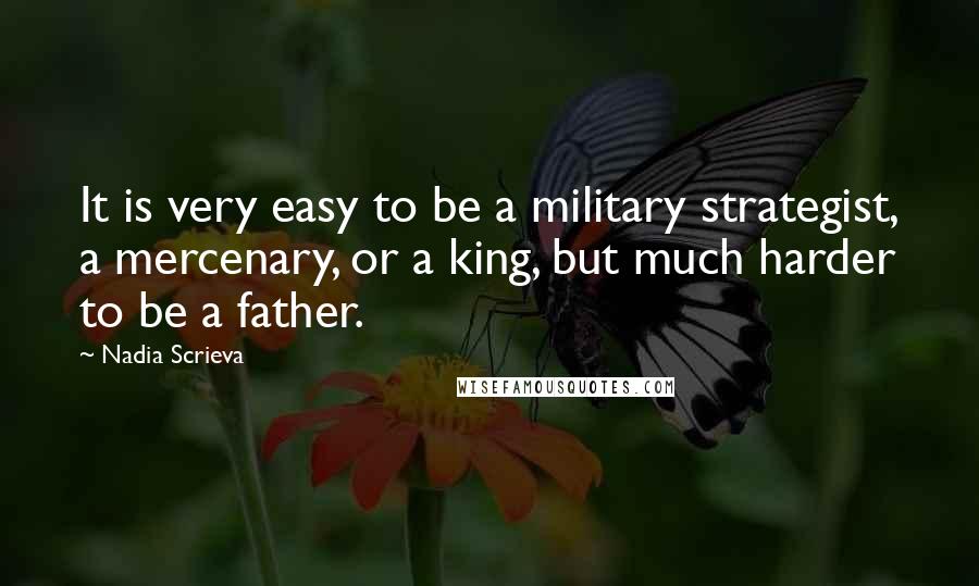 Nadia Scrieva Quotes: It is very easy to be a military strategist, a mercenary, or a king, but much harder to be a father.