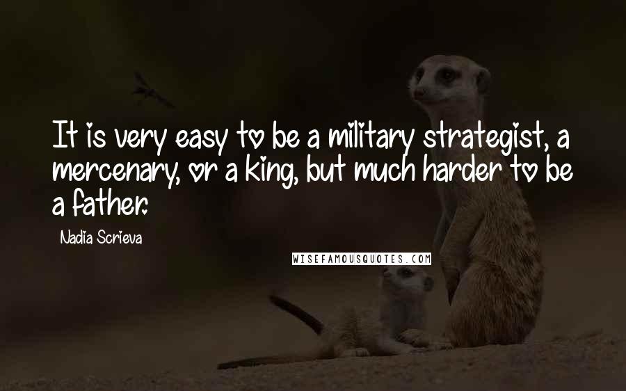 Nadia Scrieva Quotes: It is very easy to be a military strategist, a mercenary, or a king, but much harder to be a father.