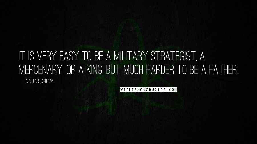 Nadia Scrieva Quotes: It is very easy to be a military strategist, a mercenary, or a king, but much harder to be a father.