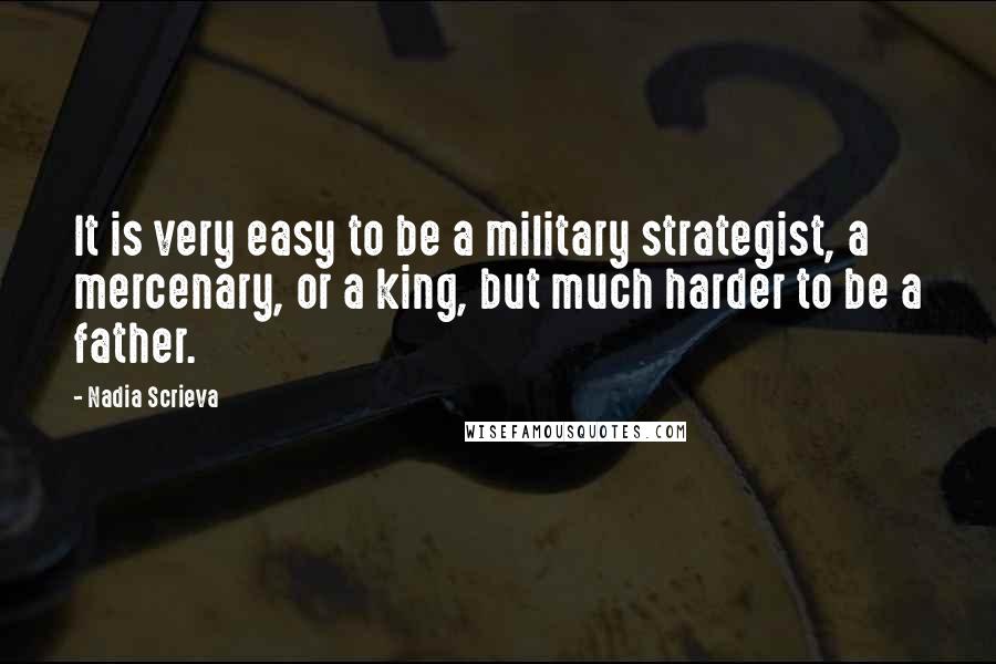 Nadia Scrieva Quotes: It is very easy to be a military strategist, a mercenary, or a king, but much harder to be a father.