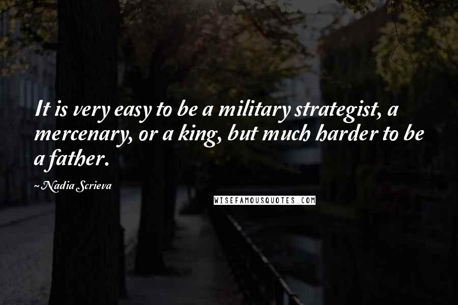 Nadia Scrieva Quotes: It is very easy to be a military strategist, a mercenary, or a king, but much harder to be a father.