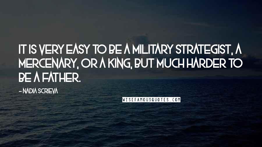 Nadia Scrieva Quotes: It is very easy to be a military strategist, a mercenary, or a king, but much harder to be a father.