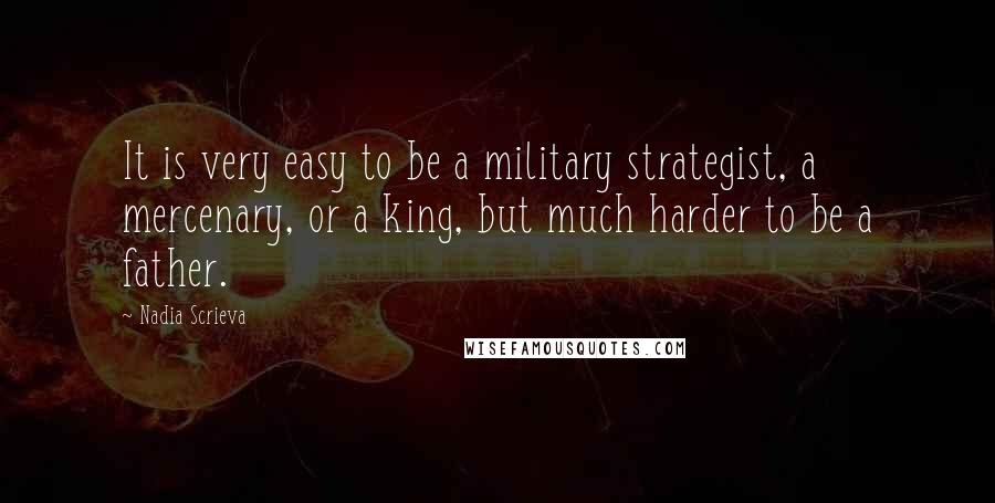 Nadia Scrieva Quotes: It is very easy to be a military strategist, a mercenary, or a king, but much harder to be a father.