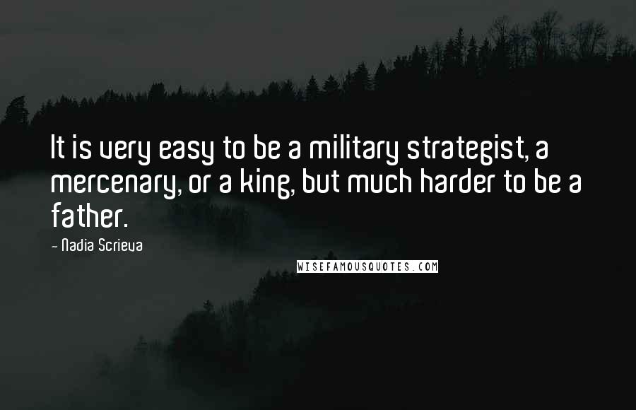 Nadia Scrieva Quotes: It is very easy to be a military strategist, a mercenary, or a king, but much harder to be a father.