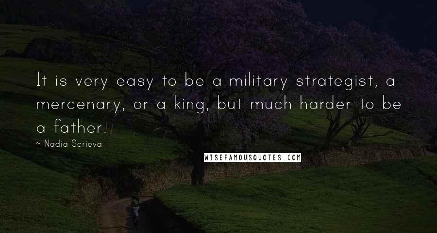 Nadia Scrieva Quotes: It is very easy to be a military strategist, a mercenary, or a king, but much harder to be a father.