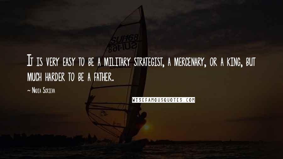 Nadia Scrieva Quotes: It is very easy to be a military strategist, a mercenary, or a king, but much harder to be a father.