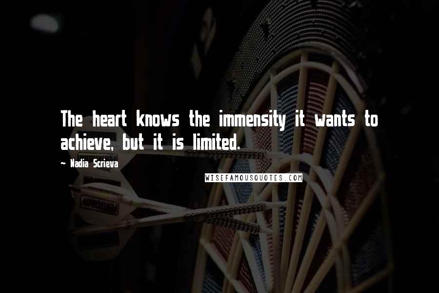 Nadia Scrieva Quotes: The heart knows the immensity it wants to achieve, but it is limited.