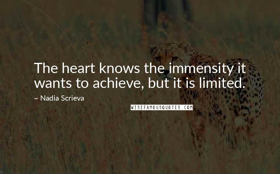 Nadia Scrieva Quotes: The heart knows the immensity it wants to achieve, but it is limited.